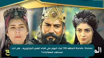 Kuruluş Osman الحلقة 195 تبث اليوم على قناة الفجر الجزائرية.. هل أنت مستعد للمفاجآت؟